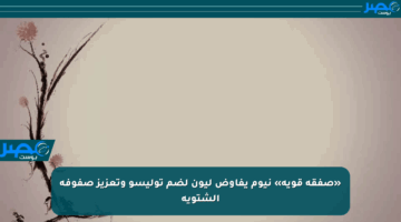 «صفقة قوية» نيوم يفاوض ليون لضم توليسو وتعزيز صفوفه الشتوية